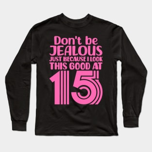 Don't Be Jealous Just Because I Look This Good At Fifteen Long Sleeve T-Shirt